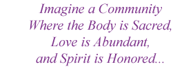 Imagine a Community where the Body is Sacred, Love is Abundant, and Spirit is Honored...